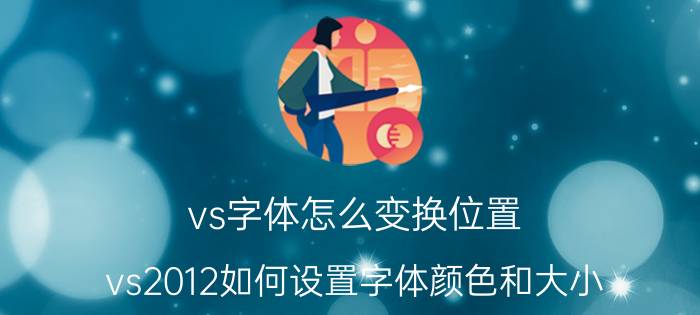 vs字体怎么变换位置 vs2012如何设置字体颜色和大小？